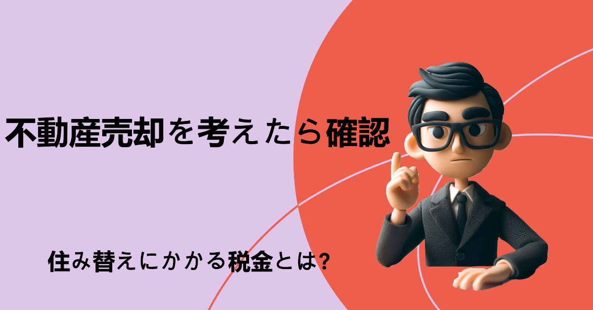 不動産売却を考えたら確認！住み替えにかかる税金とは？