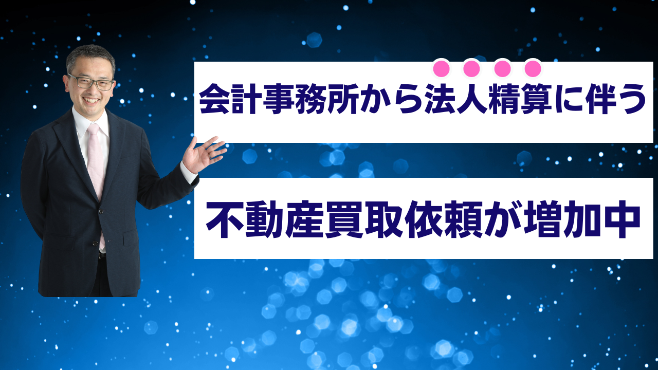 会計事務所から法人精算に伴う不動産買取依頼が増加中